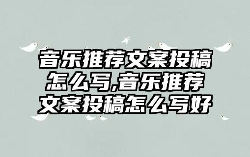 音樂推薦文案投稿怎么寫,音樂推薦文案投稿怎么寫好