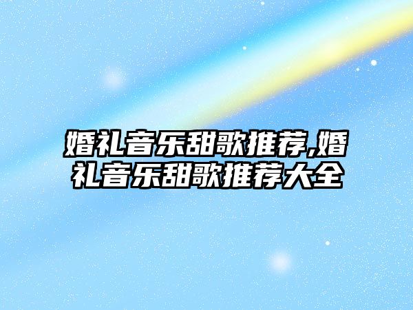 婚禮音樂甜歌推薦,婚禮音樂甜歌推薦大全