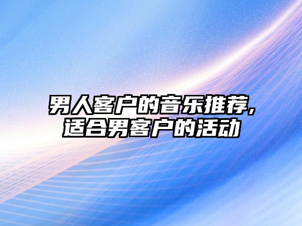 男人客戶的音樂推薦,適合男客戶的活動