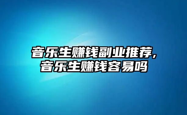 音樂生賺錢副業推薦,音樂生賺錢容易嗎