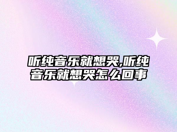 聽純音樂就想哭,聽純音樂就想哭怎么回事