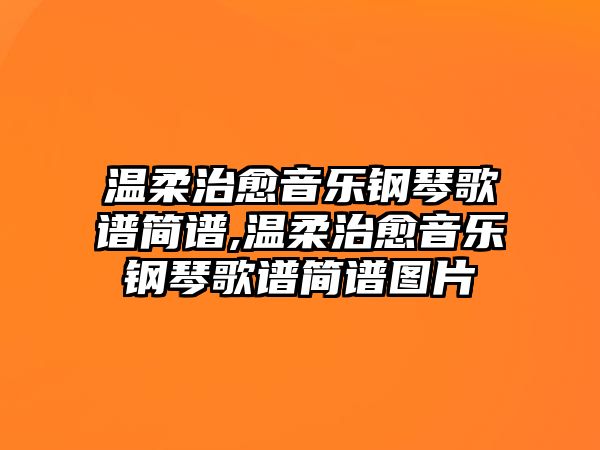 溫柔治愈音樂鋼琴歌譜簡譜,溫柔治愈音樂鋼琴歌譜簡譜圖片