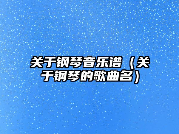 關于鋼琴音樂譜（關于鋼琴的歌曲名）