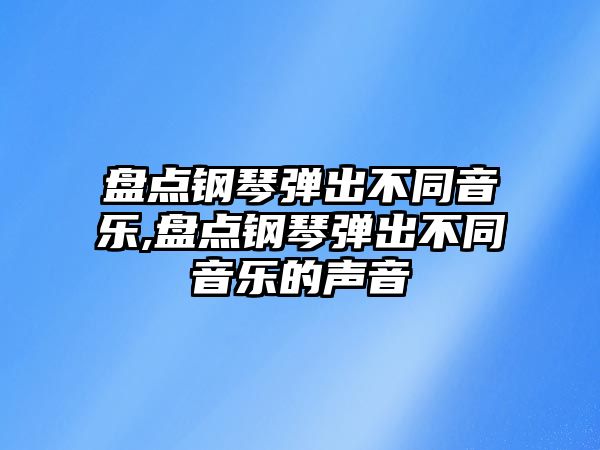 盤點鋼琴彈出不同音樂,盤點鋼琴彈出不同音樂的聲音