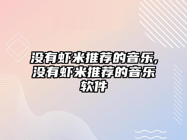 沒有蝦米推薦的音樂,沒有蝦米推薦的音樂軟件