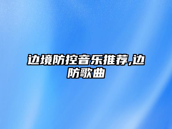 邊境防控音樂推薦,邊防歌曲