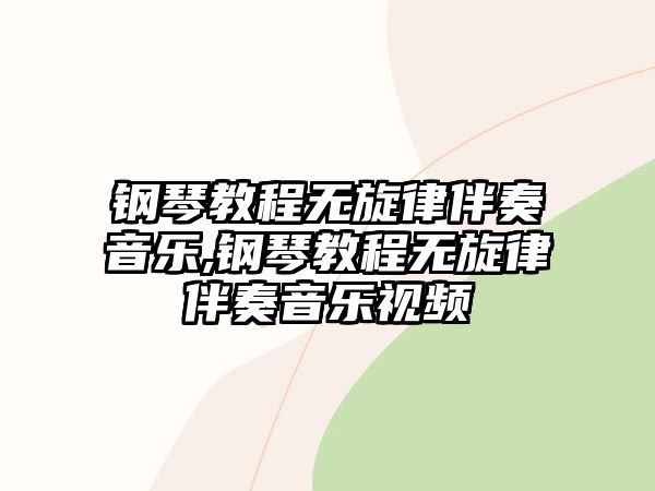 鋼琴教程無旋律伴奏音樂,鋼琴教程無旋律伴奏音樂視頻