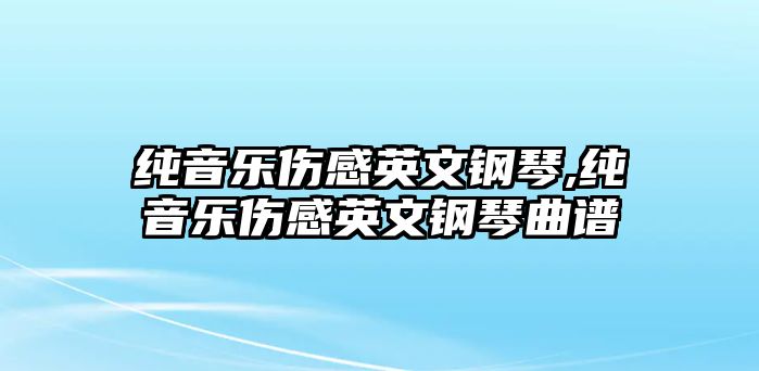 純音樂(lè)傷感英文鋼琴,純音樂(lè)傷感英文鋼琴曲譜