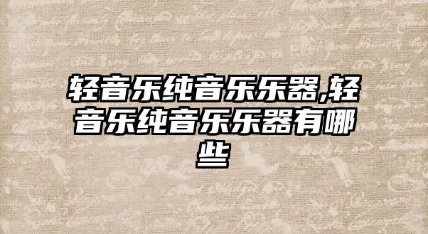 輕音樂純音樂樂器,輕音樂純音樂樂器有哪些