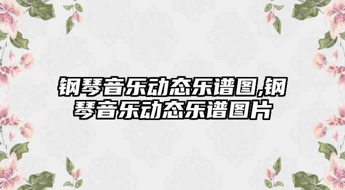 鋼琴音樂動態樂譜圖,鋼琴音樂動態樂譜圖片