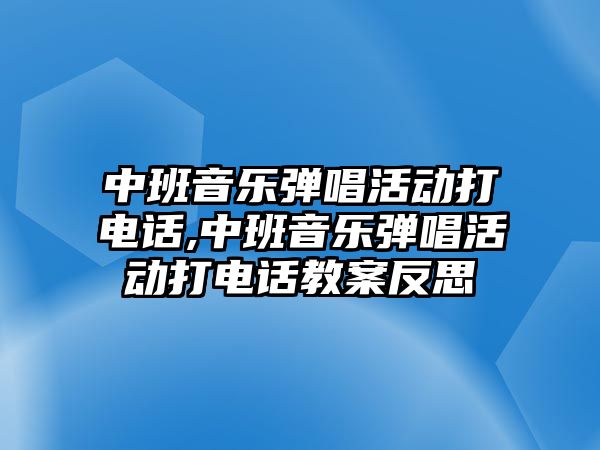 中班音樂彈唱活動打電話,中班音樂彈唱活動打電話教案反思