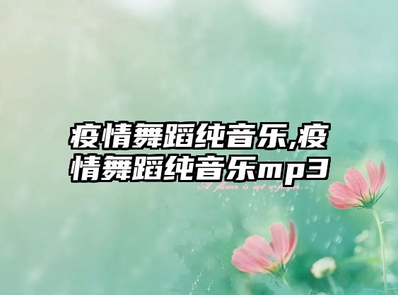 疫情舞蹈純音樂,疫情舞蹈純音樂mp3