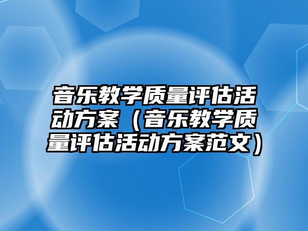 音樂教學(xué)質(zhì)量評估活動方案（音樂教學(xué)質(zhì)量評估活動方案范文）