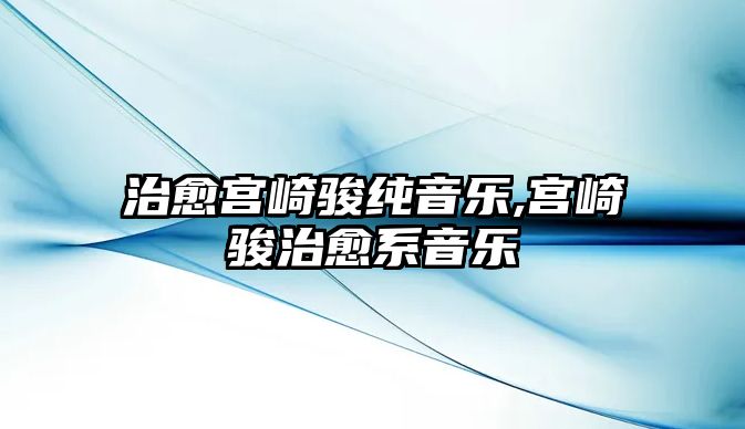 治愈宮崎駿純音樂,宮崎駿治愈系音樂