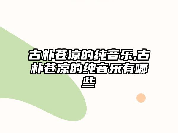 古樸蒼涼的純音樂,古樸蒼涼的純音樂有哪些