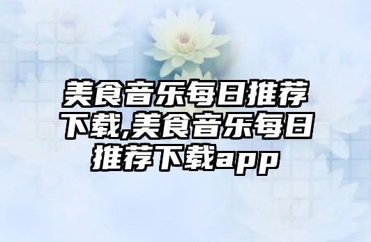 美食音樂每日推薦下載,美食音樂每日推薦下載app