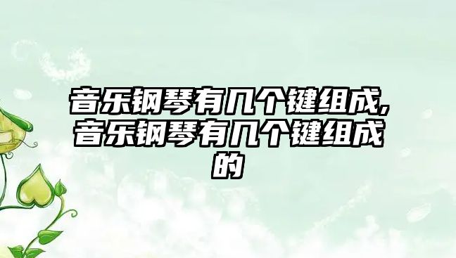 音樂(lè)鋼琴有幾個(gè)鍵組成,音樂(lè)鋼琴有幾個(gè)鍵組成的