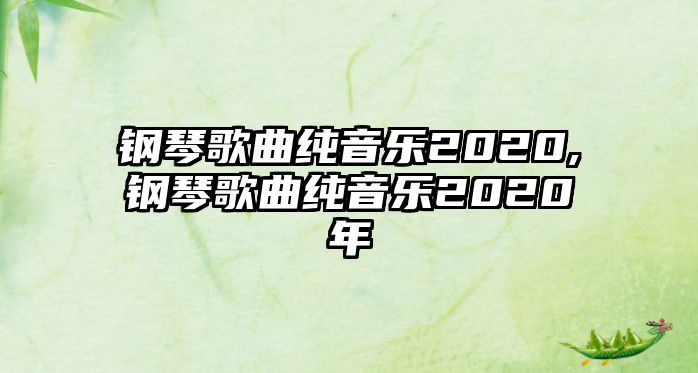 鋼琴歌曲純音樂(lè)2020,鋼琴歌曲純音樂(lè)2020年