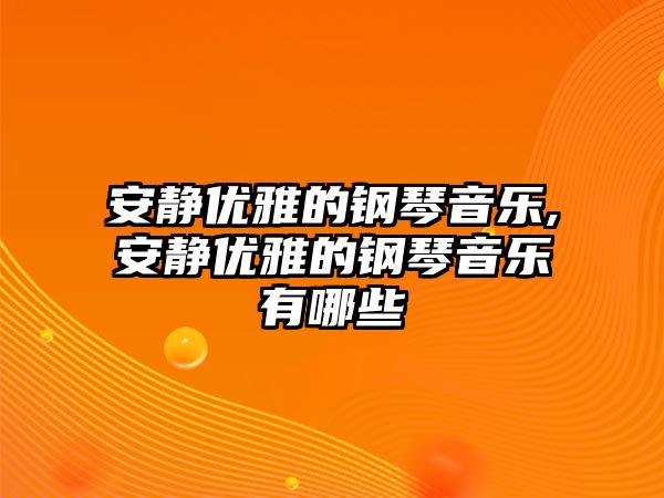 安靜優雅的鋼琴音樂,安靜優雅的鋼琴音樂有哪些