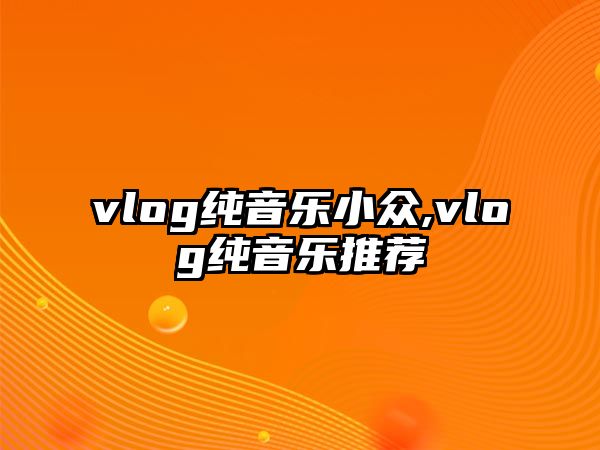 vlog純音樂小眾,vlog純音樂推薦