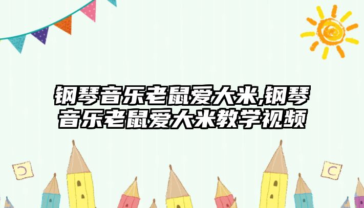 鋼琴音樂老鼠愛大米,鋼琴音樂老鼠愛大米教學視頻