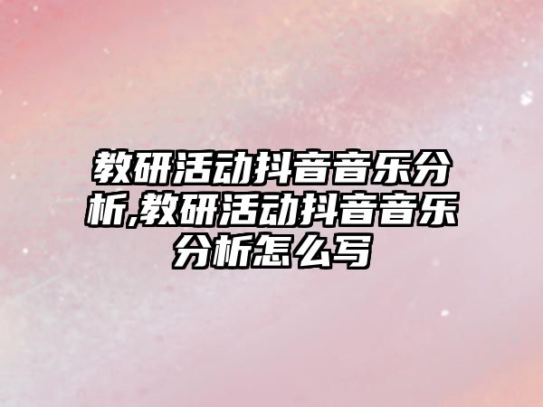 教研活動抖音音樂分析,教研活動抖音音樂分析怎么寫