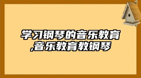 學習鋼琴的音樂教育,音樂教育教鋼琴