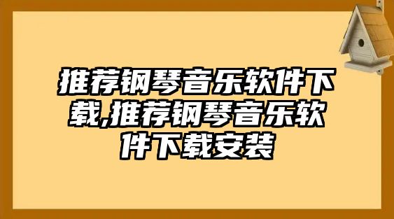 推薦鋼琴音樂軟件下載,推薦鋼琴音樂軟件下載安裝