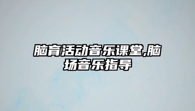 腦育活動音樂課堂,腦場音樂指導