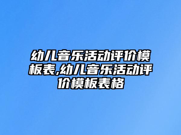 幼兒音樂活動評價模板表,幼兒音樂活動評價模板表格