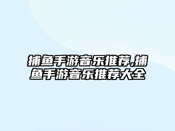 捕魚手游音樂推薦,捕魚手游音樂推薦大全