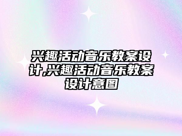 興趣活動音樂教案設計,興趣活動音樂教案設計意圖