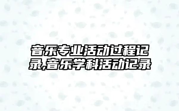 音樂專業活動過程記錄,音樂學科活動記錄