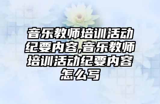 音樂教師培訓活動紀要內容,音樂教師培訓活動紀要內容怎么寫