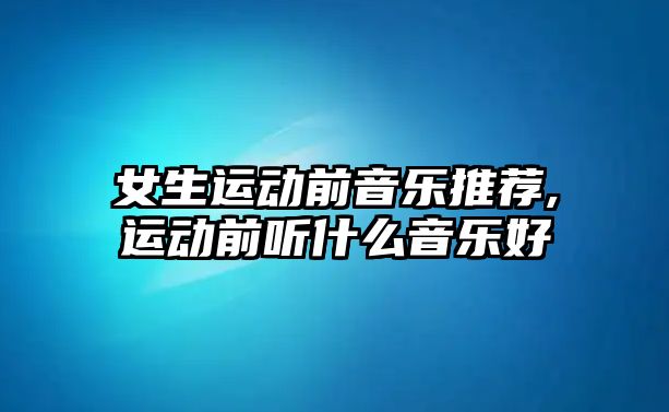 女生運動前音樂推薦,運動前聽什么音樂好