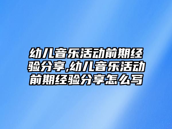 幼兒音樂活動前期經驗分享,幼兒音樂活動前期經驗分享怎么寫