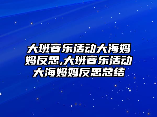 大班音樂活動大海媽媽反思,大班音樂活動大海媽媽反思總結