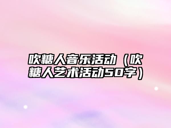 吹糖人音樂活動（吹糖人藝術活動50字）