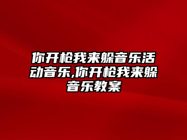 你開槍我來躲音樂活動音樂,你開槍我來躲音樂教案