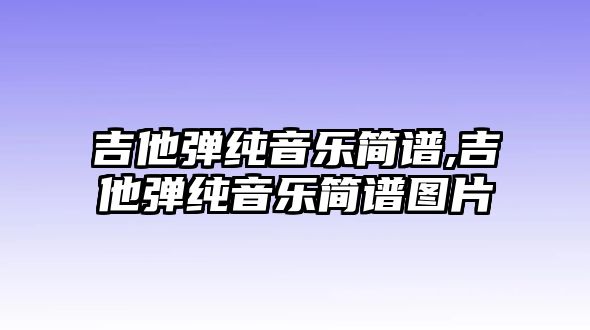 吉他彈純音樂(lè)簡(jiǎn)譜,吉他彈純音樂(lè)簡(jiǎn)譜圖片