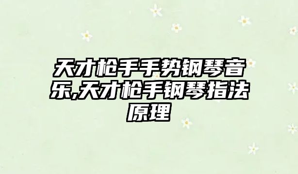 天才槍手手勢鋼琴音樂,天才槍手鋼琴指法原理