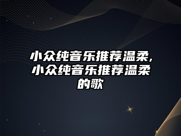 小眾純音樂推薦溫柔,小眾純音樂推薦溫柔的歌