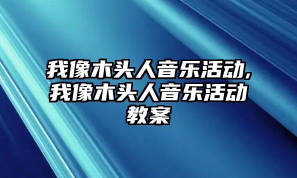 我像木頭人音樂活動,我像木頭人音樂活動教案