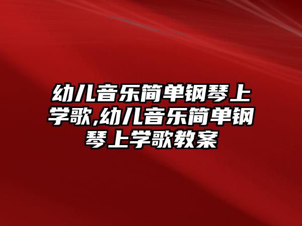 幼兒音樂簡單鋼琴上學歌,幼兒音樂簡單鋼琴上學歌教案