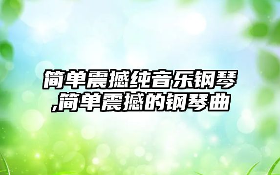 簡單震撼純音樂鋼琴,簡單震撼的鋼琴曲