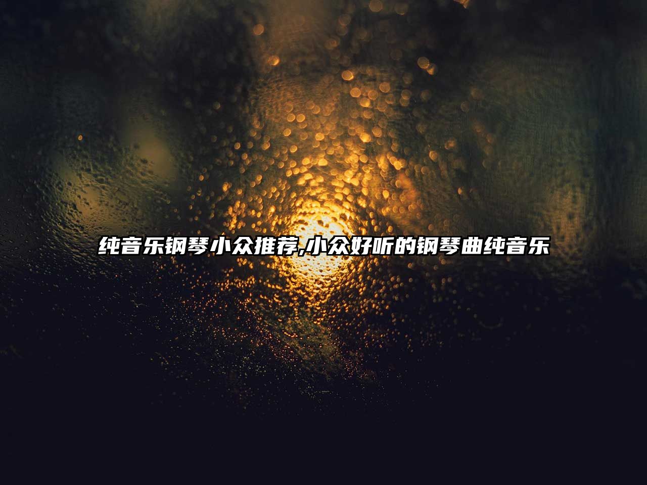 純音樂鋼琴小眾推薦,小眾好聽的鋼琴曲純音樂