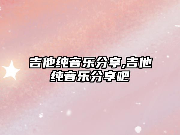 吉他純音樂分享,吉他純音樂分享吧