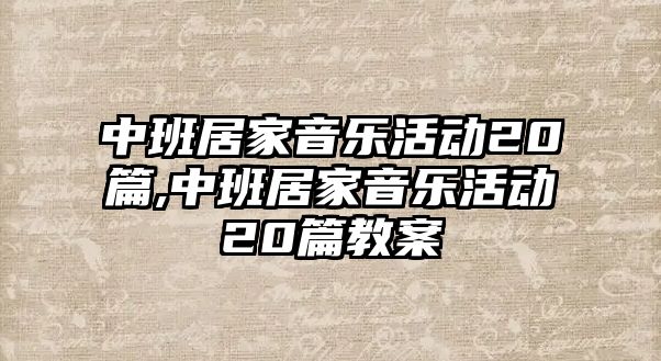 中班居家音樂活動20篇,中班居家音樂活動20篇教案