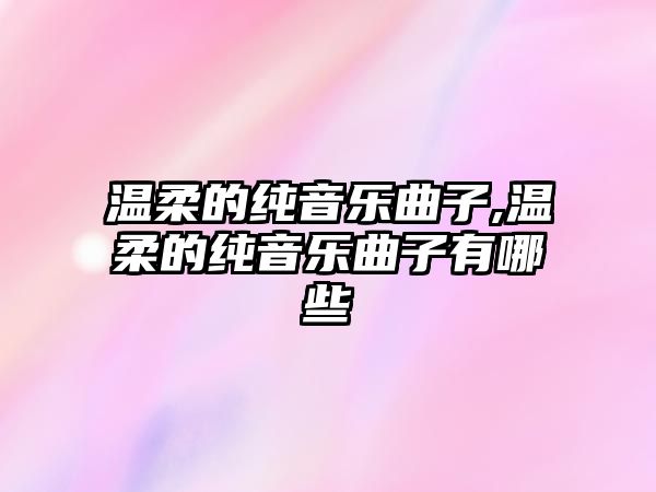 溫柔的純音樂曲子,溫柔的純音樂曲子有哪些