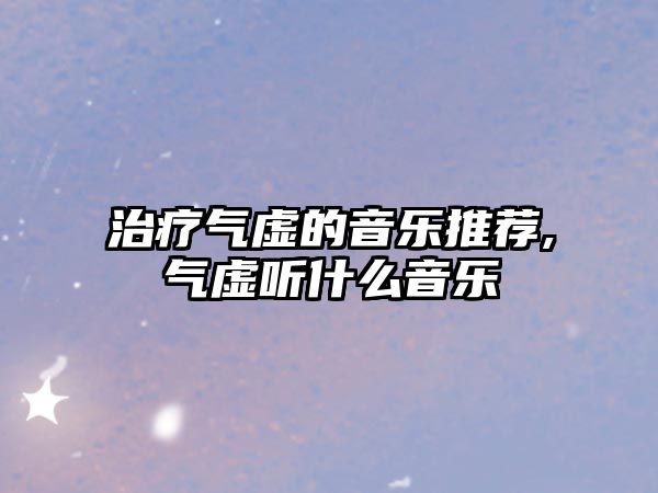 治療氣虛的音樂推薦,氣虛聽什么音樂